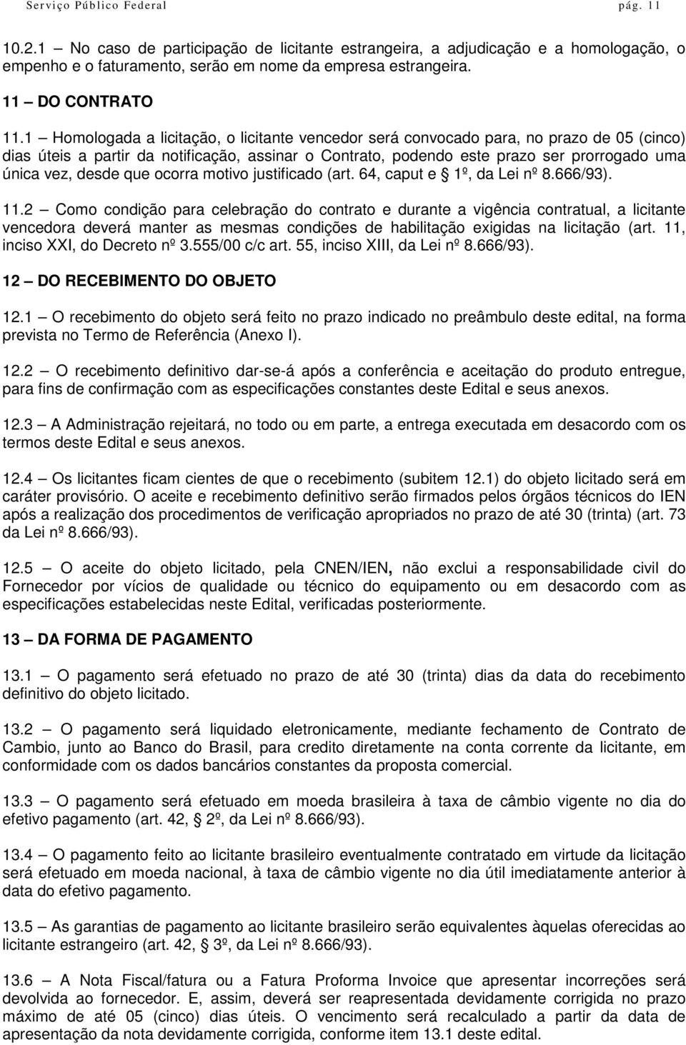 1 Homologada a licitação, o licitante vencedor será convocado para, no prazo de 05 (cinco) dias úteis a partir da notificação, assinar o Contrato, podendo este prazo ser prorrogado uma única vez,