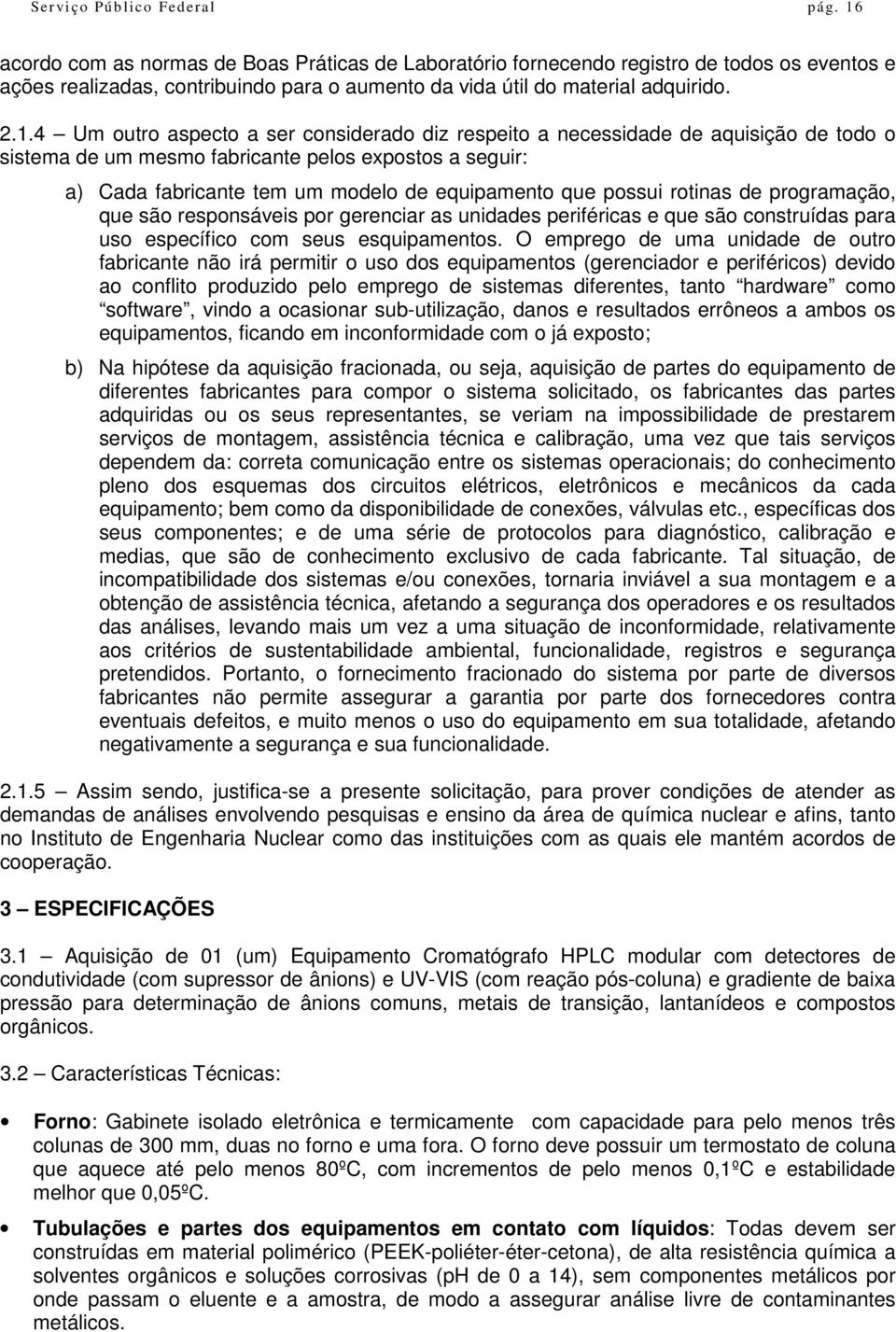 aspecto a ser considerado diz respeito a necessidade de aquisição de todo o sistema de um mesmo fabricante pelos expostos a seguir: a) Cada fabricante tem um modelo de equipamento que possui rotinas