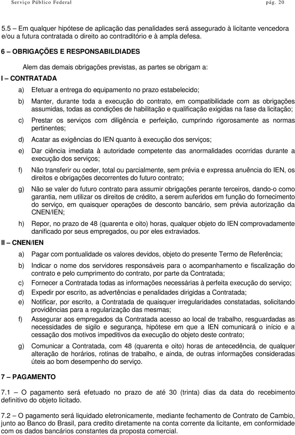 execução do contrato, em compatibilidade com as obrigações assumidas, todas as condições de habilitação e qualificação exigidas na fase da licitação; c) Prestar os serviços com diligência e