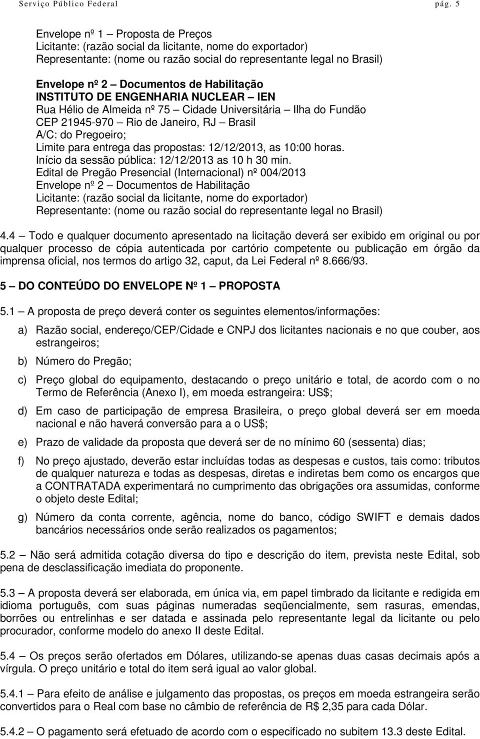 Habilitação INSTITUTO DE ENGENHARIA NUCLEAR IEN Rua Hélio de Almeida nº 75 Cidade Universitária Ilha do Fundão CEP 21945-970 Rio de Janeiro, RJ Brasil A/C: do Pregoeiro; Limite para entrega das