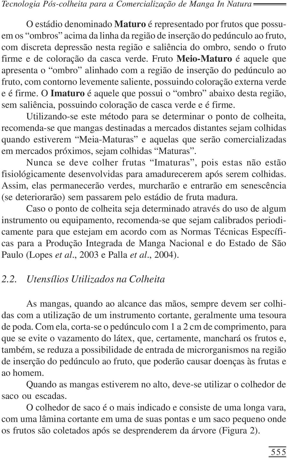 Fruto Meio-Maturo é aquele que apresenta o ombro alinhado com a região de inserção do pedúnculo ao fruto, com contorno levemente saliente, possuindo coloração externa verde e é firme.