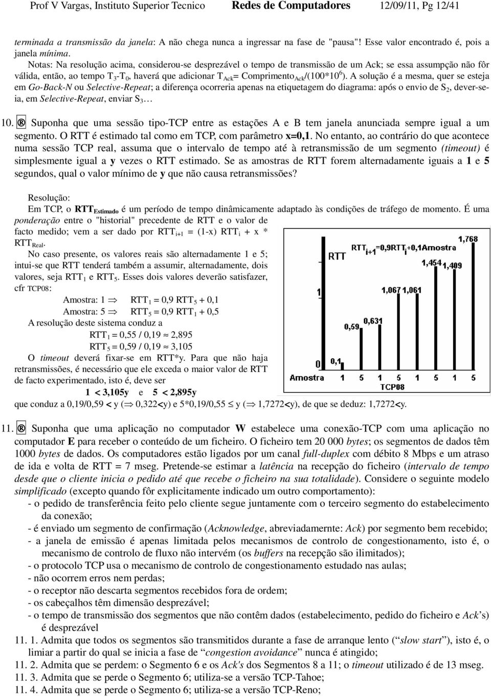 Notas: Na resolução acima, considerou-se desprezável o tempo de transmissão de um Ack; se essa assumpção não fôr válida, então, ao tempo T 3 -T 0, haverá que adicionar T Ack = Comprimento Ack