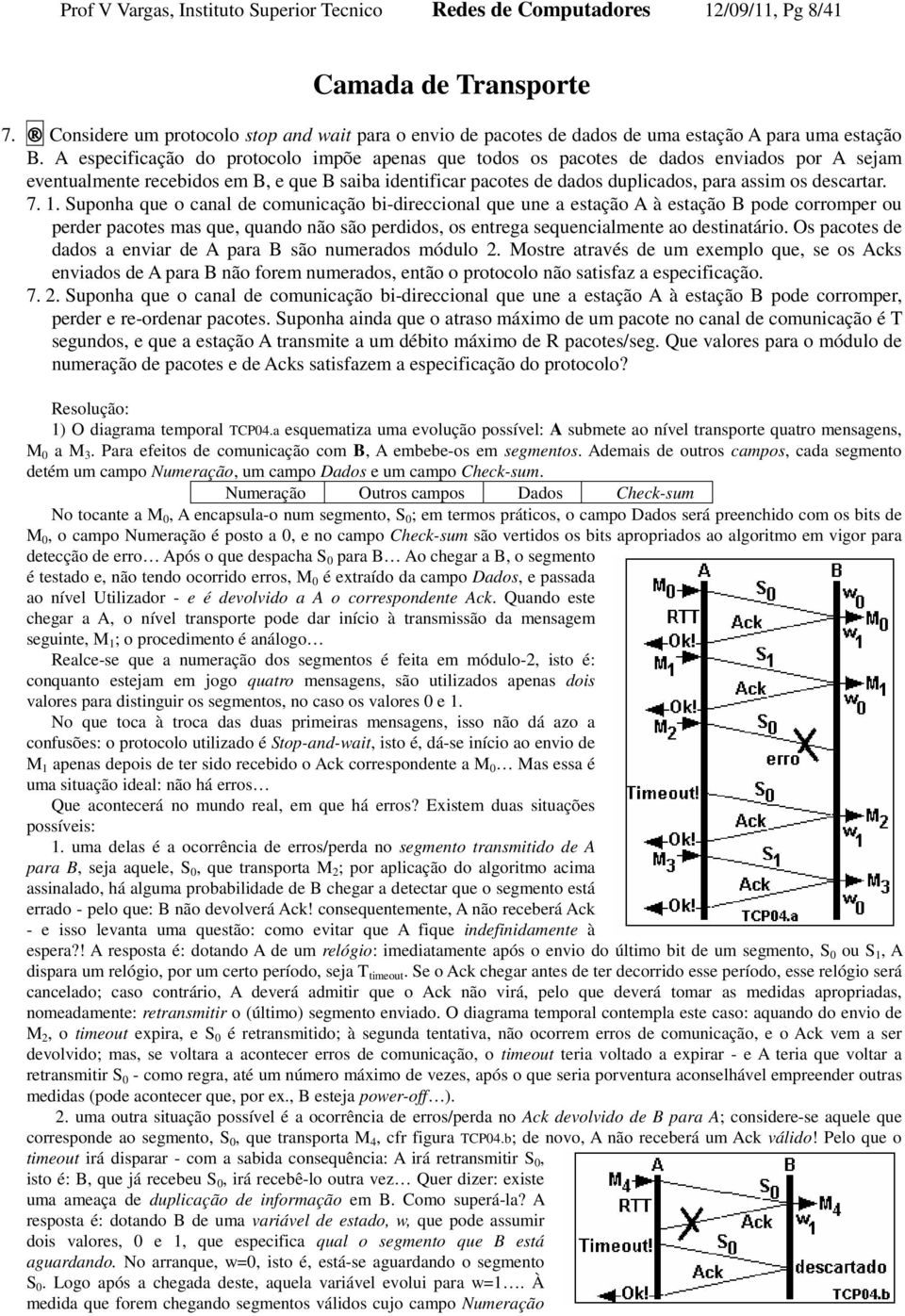 A especificação do protocolo impõe apenas que todos os pacotes de dados enviados por A sejam eventualmente recebidos em B, e que B saiba identificar pacotes de dados duplicados, para assim os