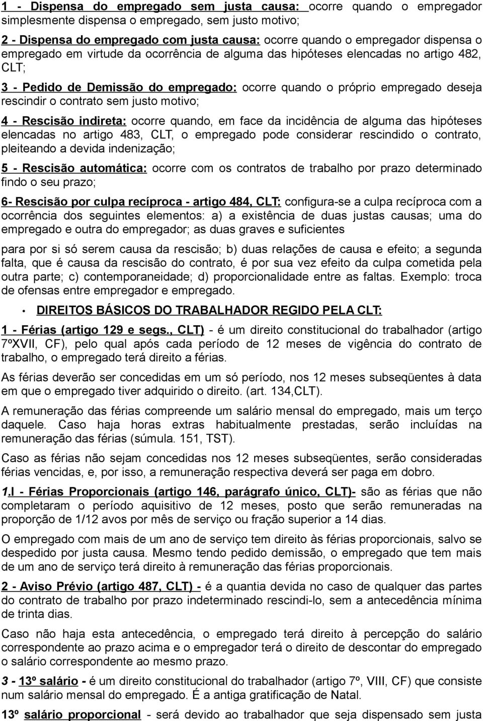 sem justo motivo; 4 - Rescisão indireta: ocorre quando, em face da incidência de alguma das hipóteses elencadas no artigo 483, CLT, o empregado pode considerar rescindido o contrato, pleiteando a