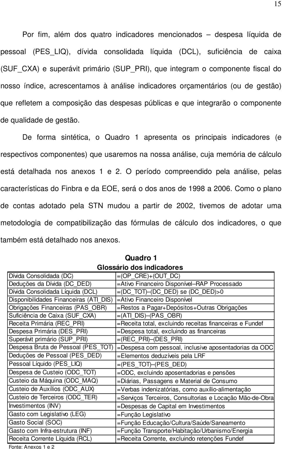 gestão. De forma sintética, o Quadro 1 apresenta os principais indicadores (e respectivos componentes) que usaremos na nossa análise, cuja memória de cálculo está detalhada nos anexos 1 e 2.