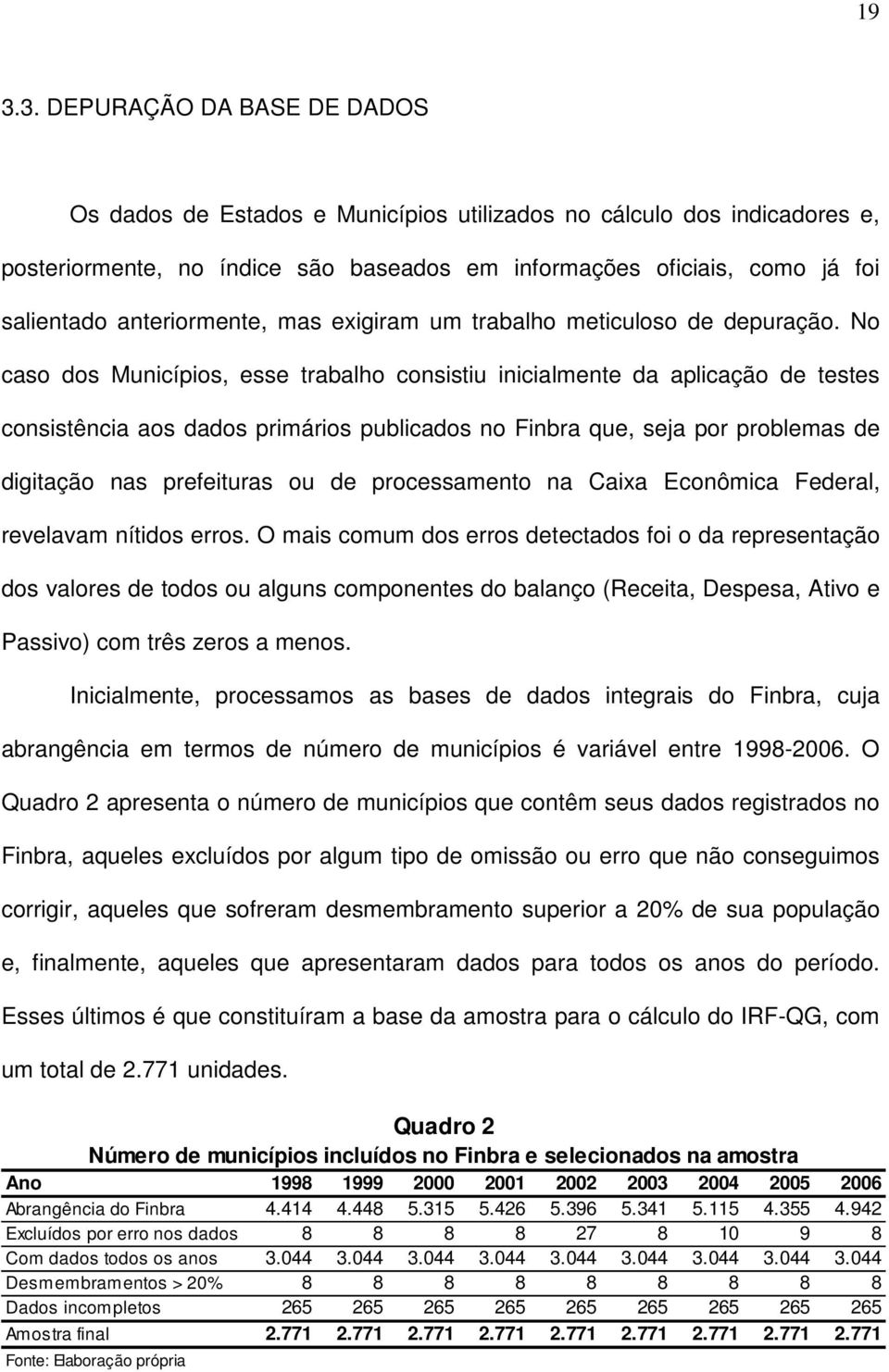 No caso dos Municípios, esse trabalho consistiu inicialmente da aplicação de testes consistência aos dados primários publicados no Finbra que, seja por problemas de digitação nas prefeituras ou de