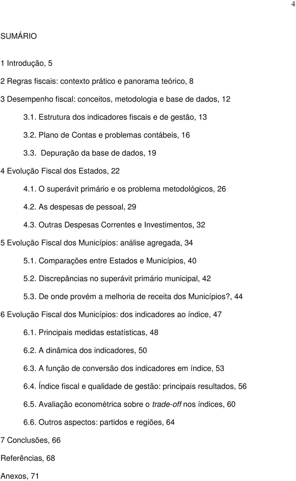 3. Outras Despesas Correntes e Investimentos, 32 5 Evolução Fiscal dos Municípios: análise agregada, 34 5.1. Comparações entre Estados e Municípios, 40 5.2. Discrepâncias no superávit primário municipal, 42 5.