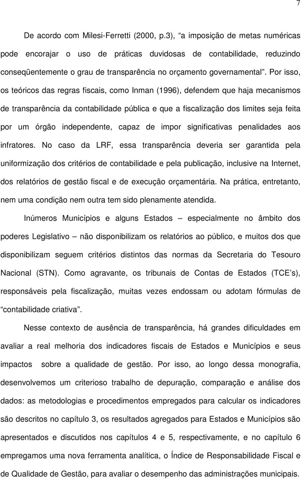 Por isso, os teóricos das regras fiscais, como Inman (1996), defendem que haja mecanismos de transparência da contabilidade pública e que a fiscalização dos limites seja feita por um órgão