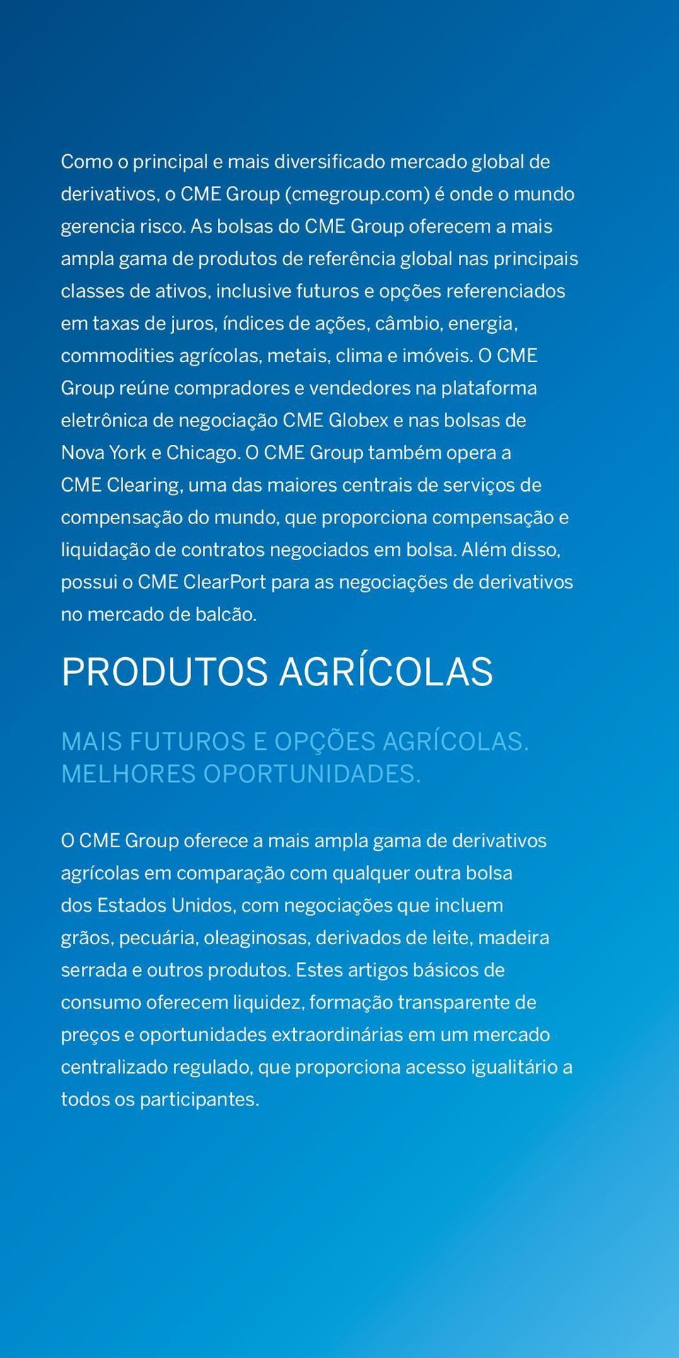 câmbio, energia, commodities agrícolas, metais, clima e imóveis. O CME Group reúne compradores e vendedores na plataforma eletrônica de negociação CME Globex e nas bolsas de Nova York e Chicago.