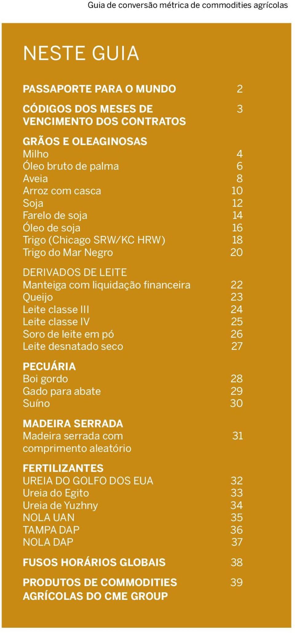 Leite classe III 24 Leite classe IV 25 Soro de leite em pó 26 Leite desnatado seco 27 PECUÁRIA Boi gordo 28 Gado para abate 29 Suíno 30 MADEIRA SERRADA Madeira serrada com 31 comprimento