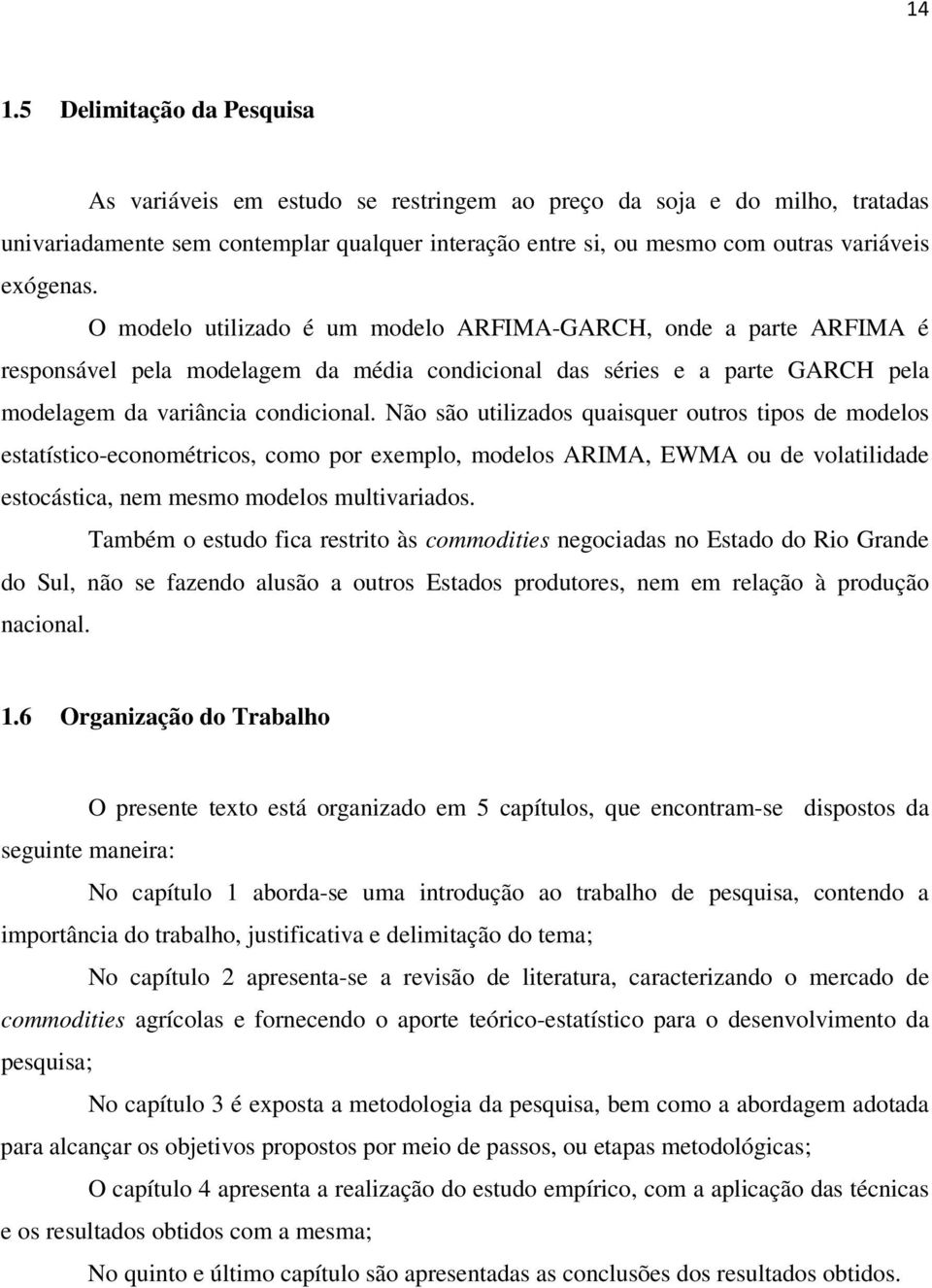 Não são uilizdos quisquer ouros ipos de modelos esísico-economéricos, como por exemplo, modelos ARIMA, EWMA ou de volilidde esocásic, nem mesmo modelos mulivridos.