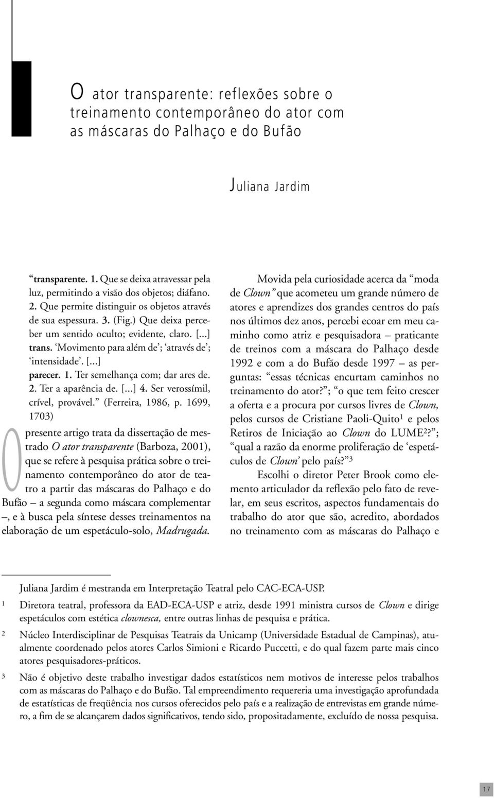 (Fig.) Que deixa perceber um sentido oculto; evidente, claro. [...] trans. Movimento para além de ; através de ; intensidade. [...] parecer. 1. Ter semelhança com; dar ares de. 2. Ter a aparência de.