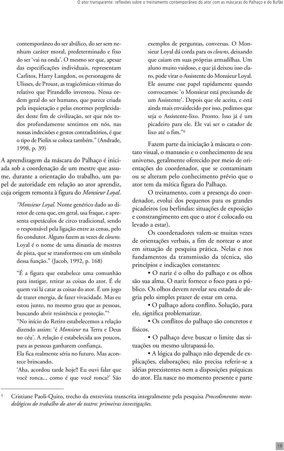 O mesmo ser que, apesar das especificações individuais, representam Carlitos, Harry Langdon, os personagens de Ulisses, de Proust, as tragicômicas vítimas do relativo que Pirandello inventou.