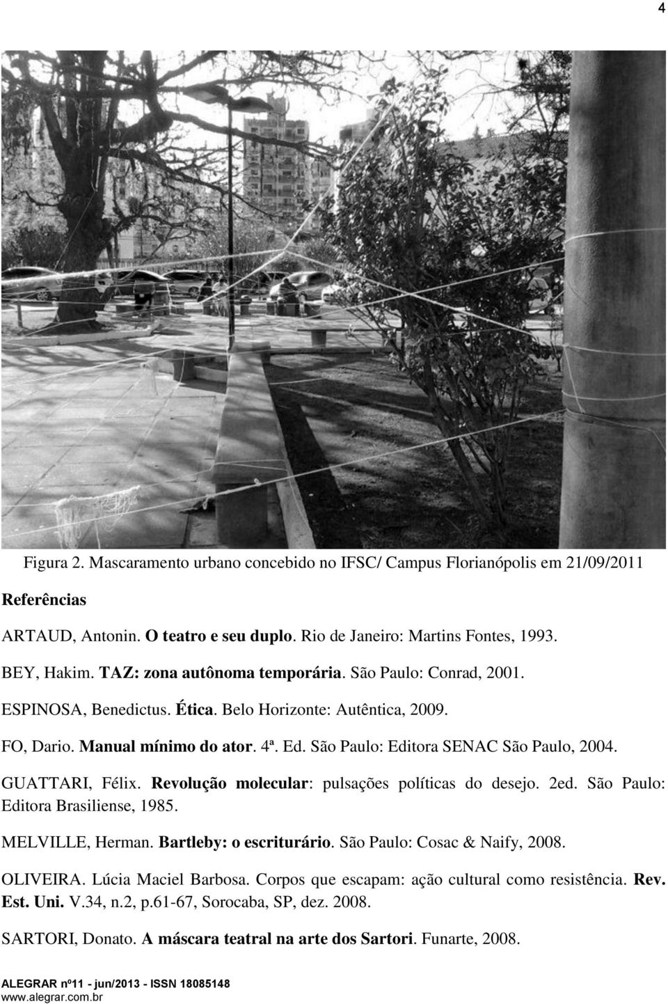 São Paulo: Editora SENAC São Paulo, 2004. GUATTARI, Félix. Revolução molecular: pulsações políticas do desejo. 2ed. São Paulo: Editora Brasiliense, 1985. MELVILLE, Herman. Bartleby: o escriturário.