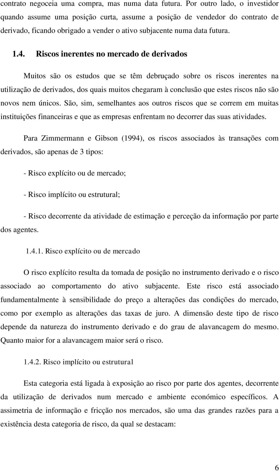 Riscos inerentes no mercado de derivados Muitos são os estudos que se têm debruçado sobre os riscos inerentes na utilização de derivados, dos quais muitos chegaram à conclusão que estes riscos não