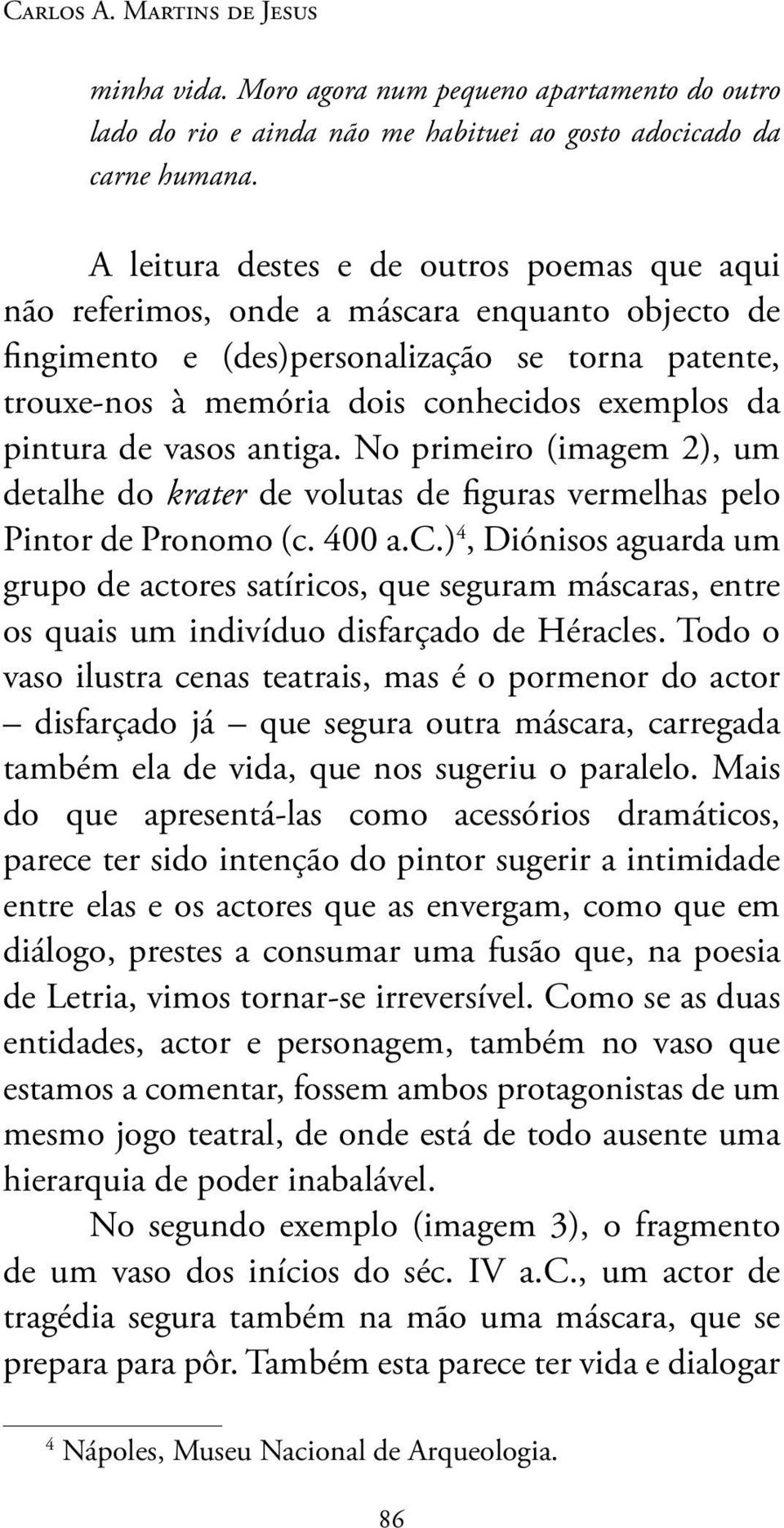 pintura de vasos antiga. No primeiro (imagem 2), um detalhe do krater de volutas de figuras vermelhas pelo Pintor de Pronomo (c.