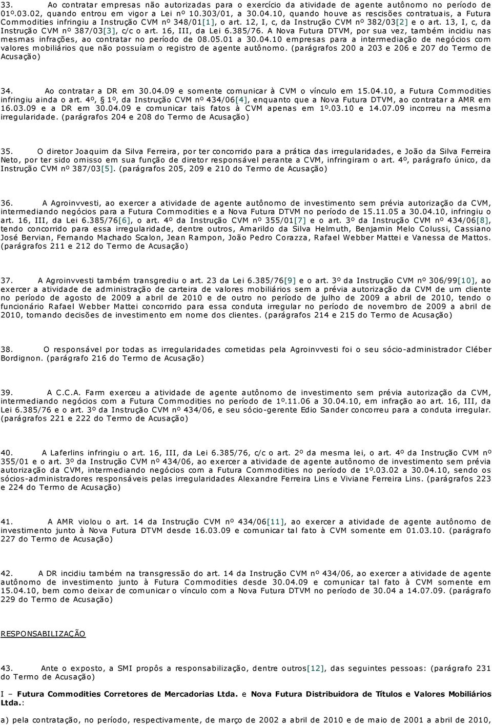 13, I, c, da Instrução CVM nº 387/03[3], c/c o art. 16, III, da Lei 6.385/76. A Nova Futura DTVM, por sua vez, também incidiu nas m esm as infrações, ao contratar no período de 08.05.01 a 30.04.