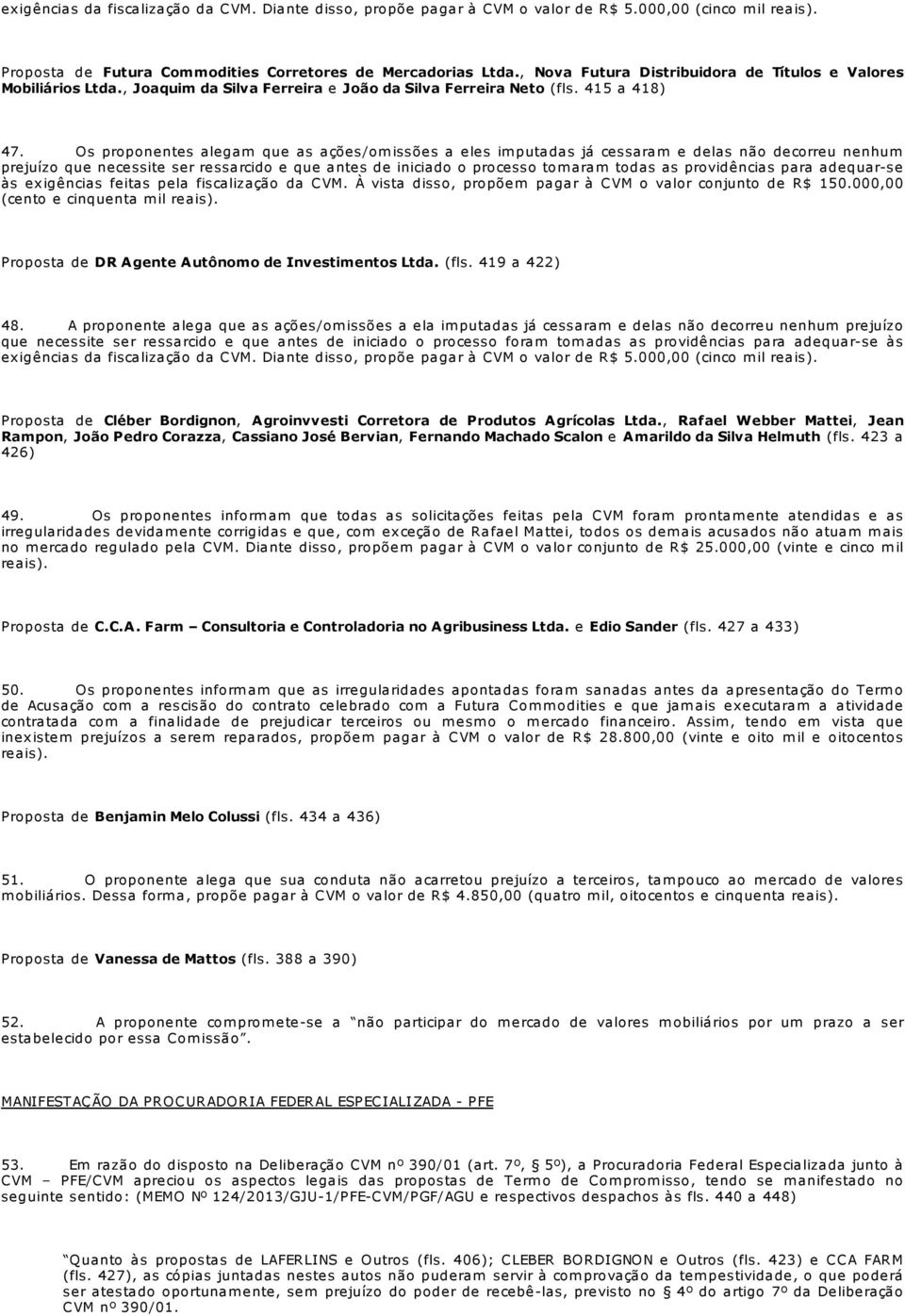 Os proponentes alegam que as ações/om issões a eles im putadas já cessaram e delas não decorreu nenhum prejuízo que necessite ser ressarcido e que antes de iniciado o processo tomaram todas as