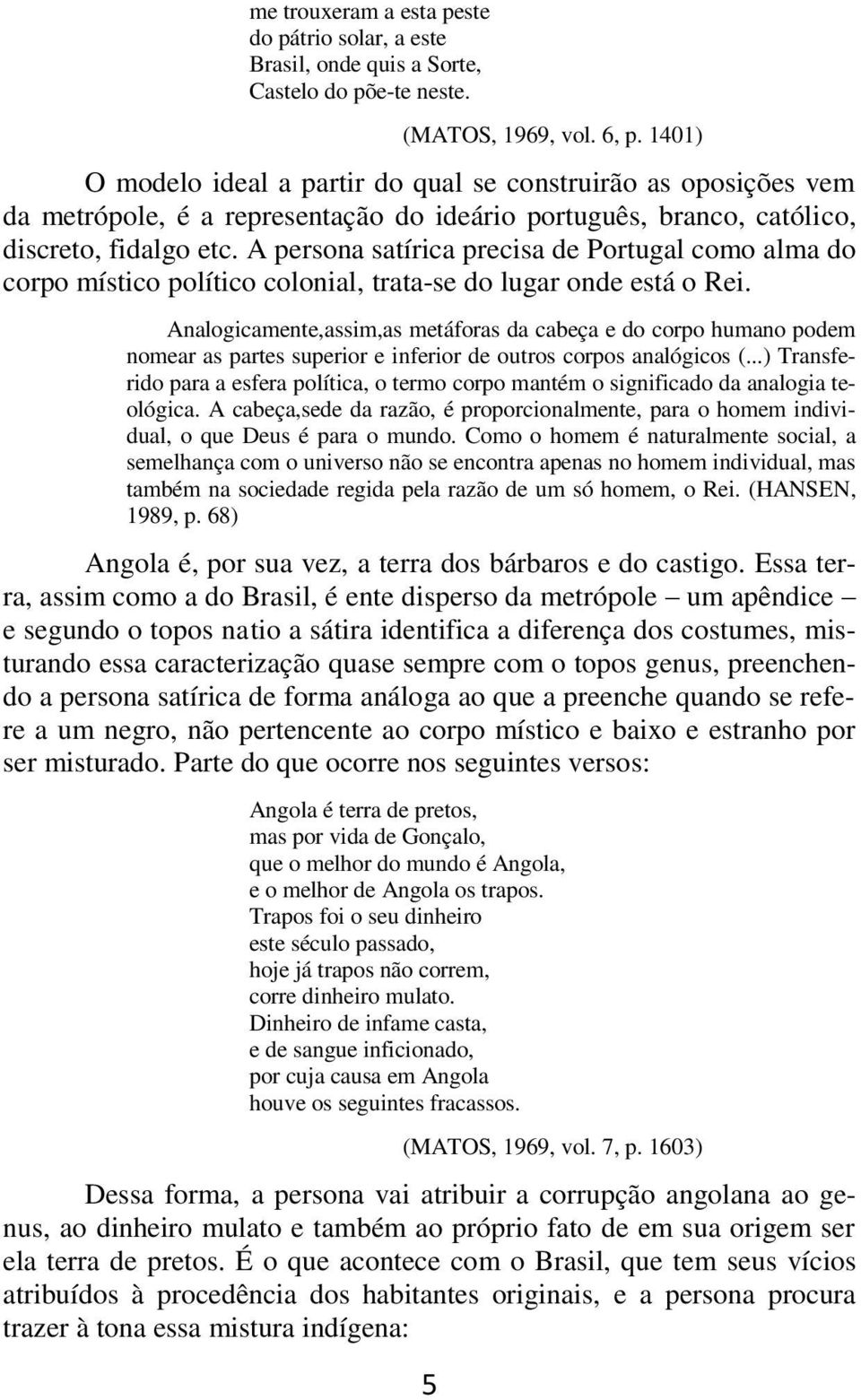 A persona satírica precisa de Portugal como alma do corpo místico político colonial, trata-se do lugar onde está o Rei.