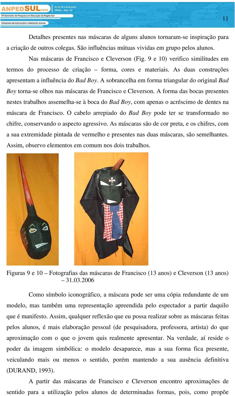 A sobrancelha em forma triangular do original Bad Boy torna-se olhos nas máscaras de Francisco e Cleverson.