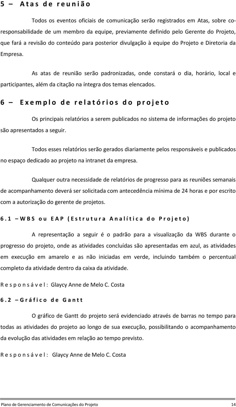 As atas de reunião serão padronizadas, onde constará o dia, horário, local e participantes, além da citação na íntegra dos temas elencados.