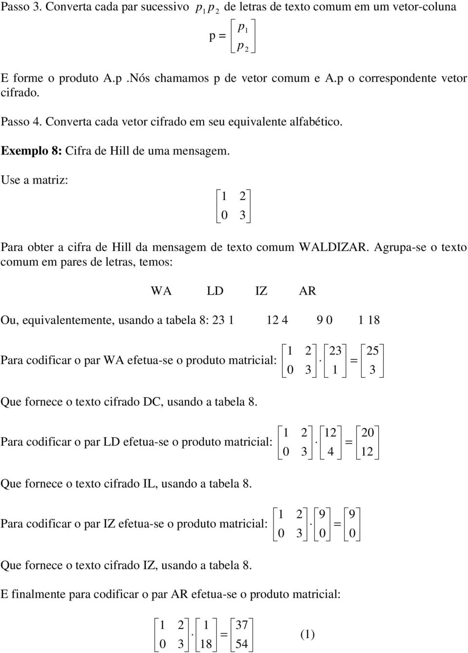 Agrupa-se o texto comum em pares de letras, temos: WA LD IZ AR Ou, equivalentemente, usando a tabela 8: 2 2 4 9 0 8 Para codificar o par WA efetua-se o produto matricial: Que fornece o texto cifrado