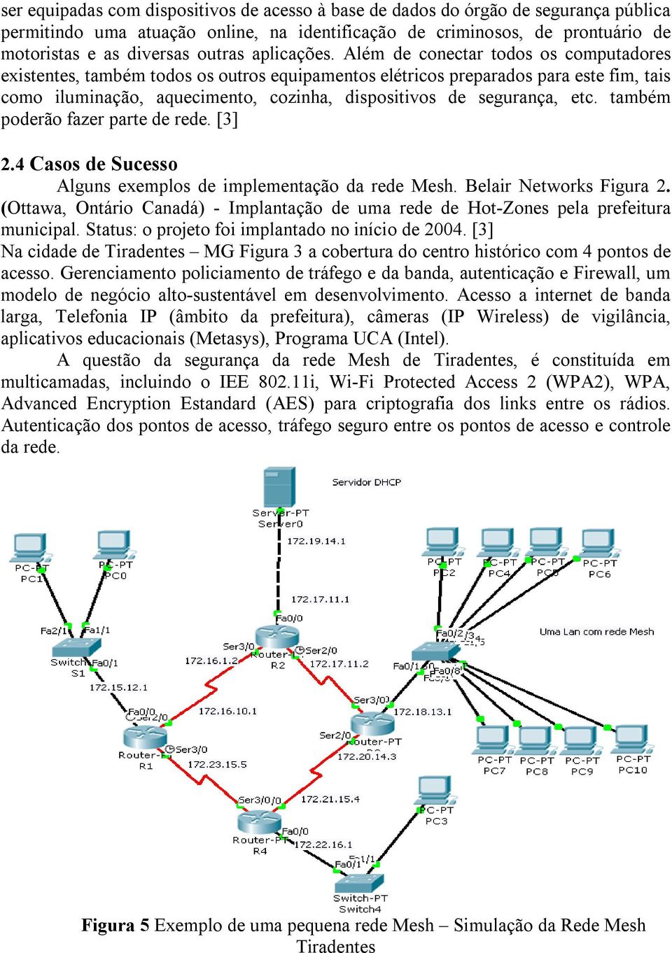 Além de conectar todos os computadores existentes, também todos os outros equipamentos elétricos preparados para este fim, tais como iluminação, aquecimento, cozinha, dispositivos de segurança, etc.