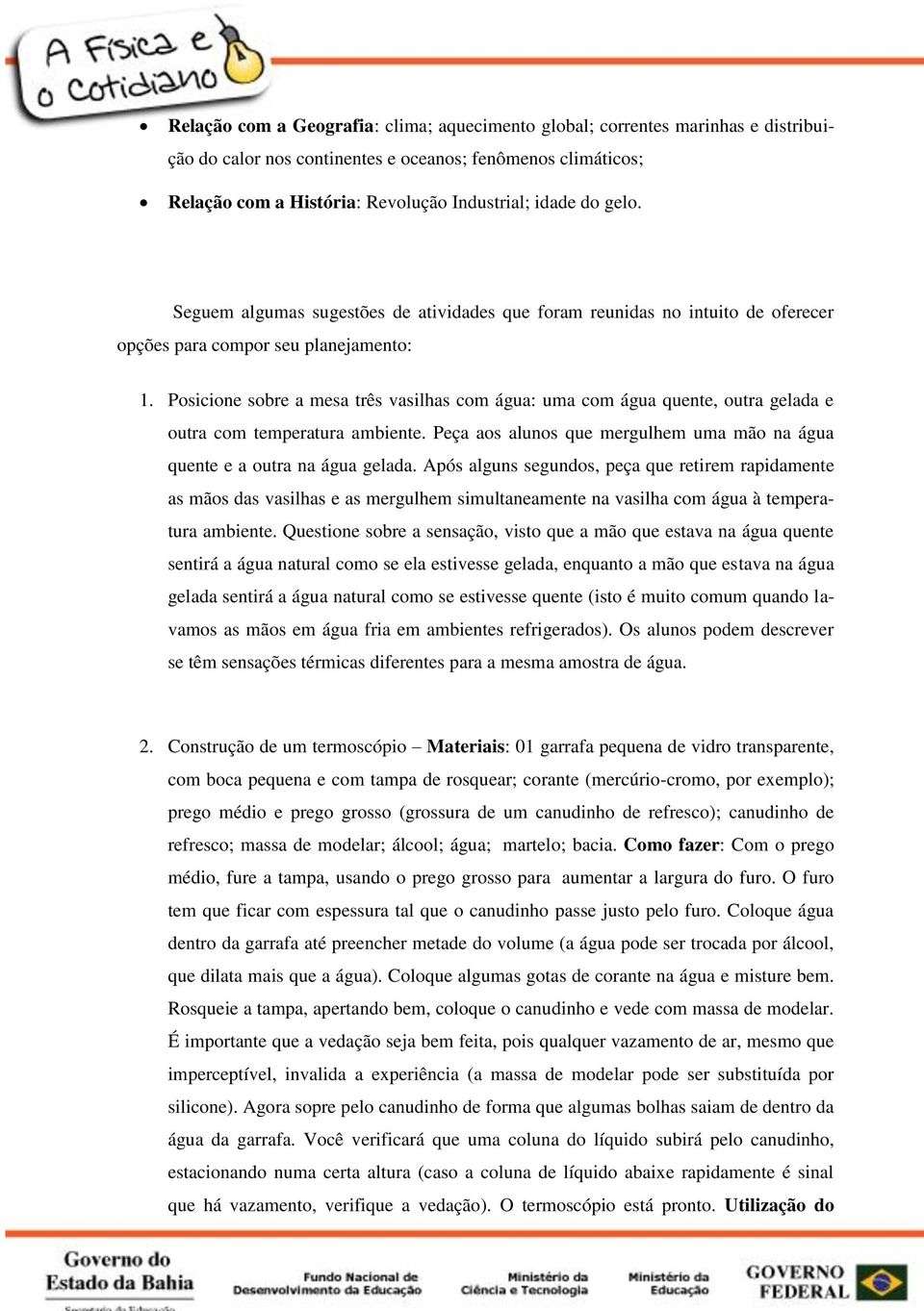 Posicione sobre a mesa três vasilhas com água: uma com água quente, outra gelada e outra com temperatura ambiente. Peça aos alunos que mergulhem uma mão na água quente e a outra na água gelada.