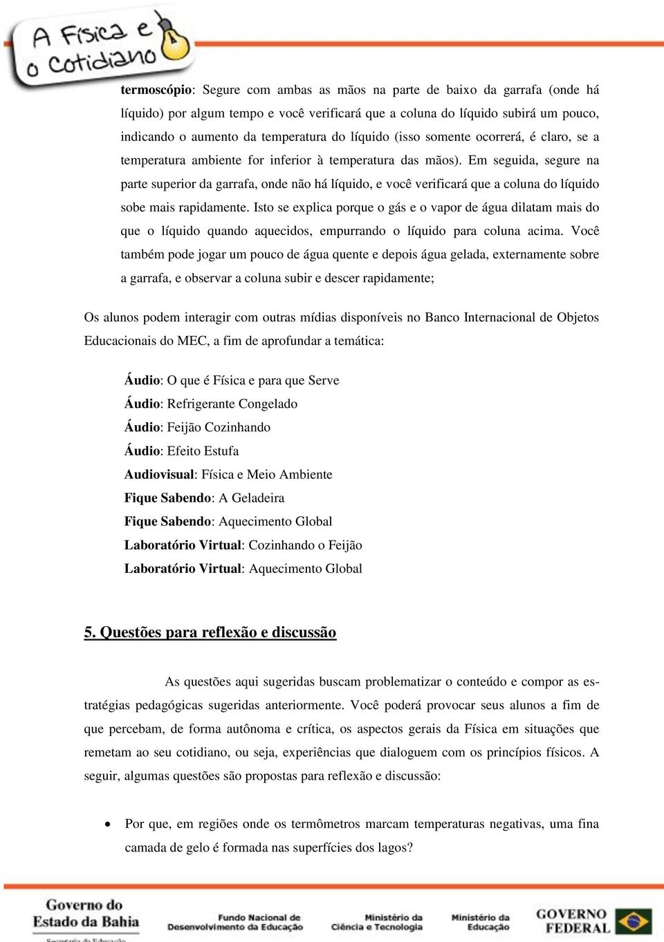 Em seguida, segure na parte superior da garrafa, onde não há líquido, e você verificará que a coluna do líquido sobe mais rapidamente.