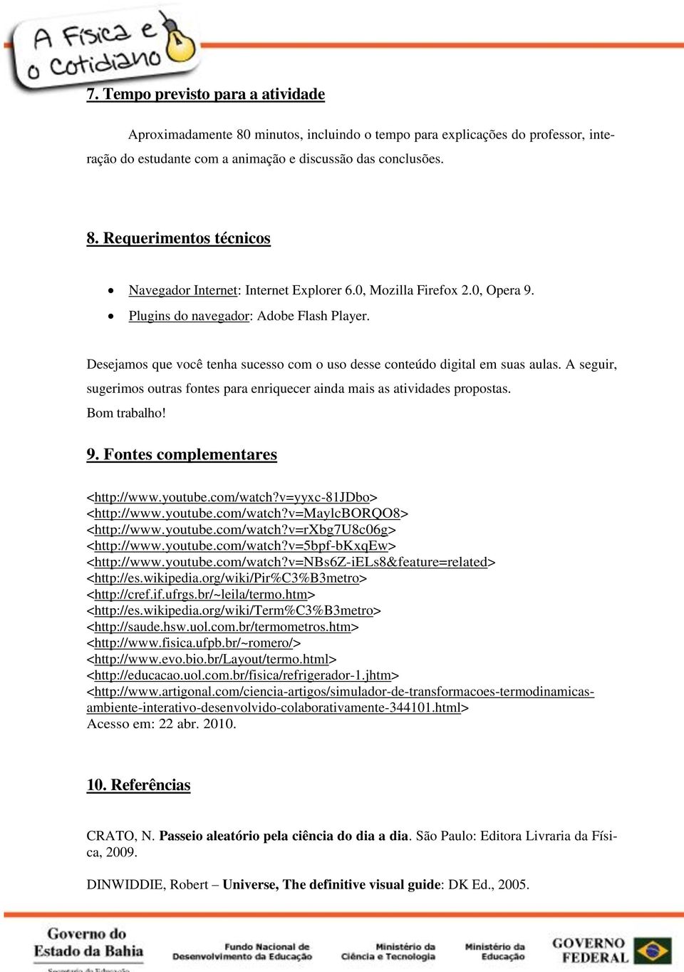 A seguir, sugerimos outras fontes para enriquecer ainda mais as atividades propostas. Bom trabalho! 9. Fontes complementares <http://www.youtube.com/watch?v=yyxc-81jdbo> <http://www.youtube.com/watch?v=maylcborqo8> <http://www.