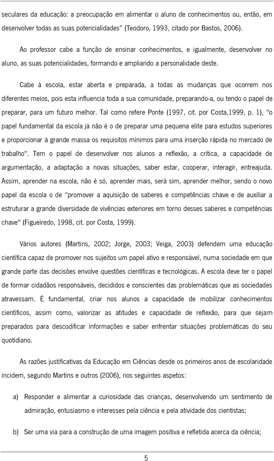 Cabe à escola, estar aberta e preparada, a todas as mudanças que ocorrem nos diferentes meios, pois esta influencia toda a sua comunidade, preparando-a, ou tendo o papel de preparar, para um futuro