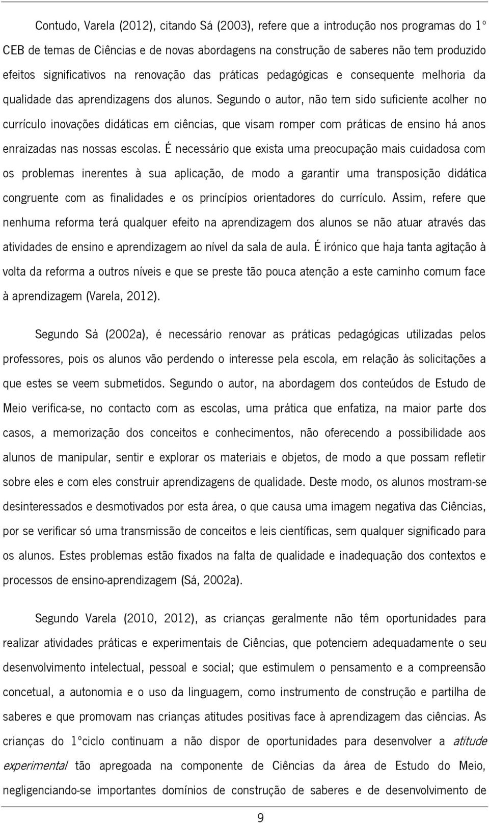 Segundo o autor, não tem sido suficiente acolher no currículo inovações didáticas em ciências, que visam romper com práticas de ensino há anos enraizadas nas nossas escolas.