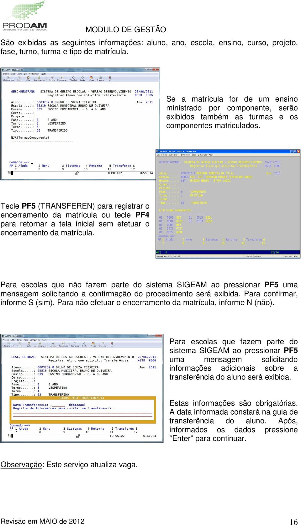 Tecle PF5 (TRANSFEREN) para registrar o encerramento da matrícula ou tecle PF4 para retornar a tela inicial sem efetuar o encerramento da matrícula.