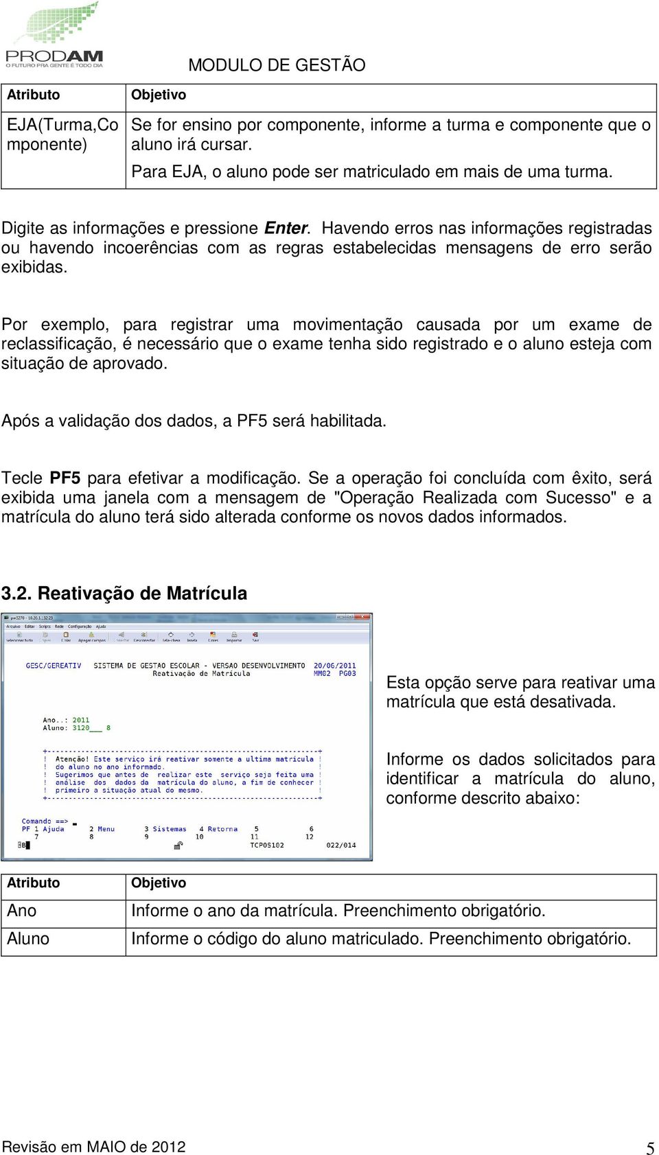 Por exemplo, para registrar uma movimentação causada por um exame de reclassificação, é necessário que o exame tenha sido registrado e o aluno esteja com situação de aprovado.