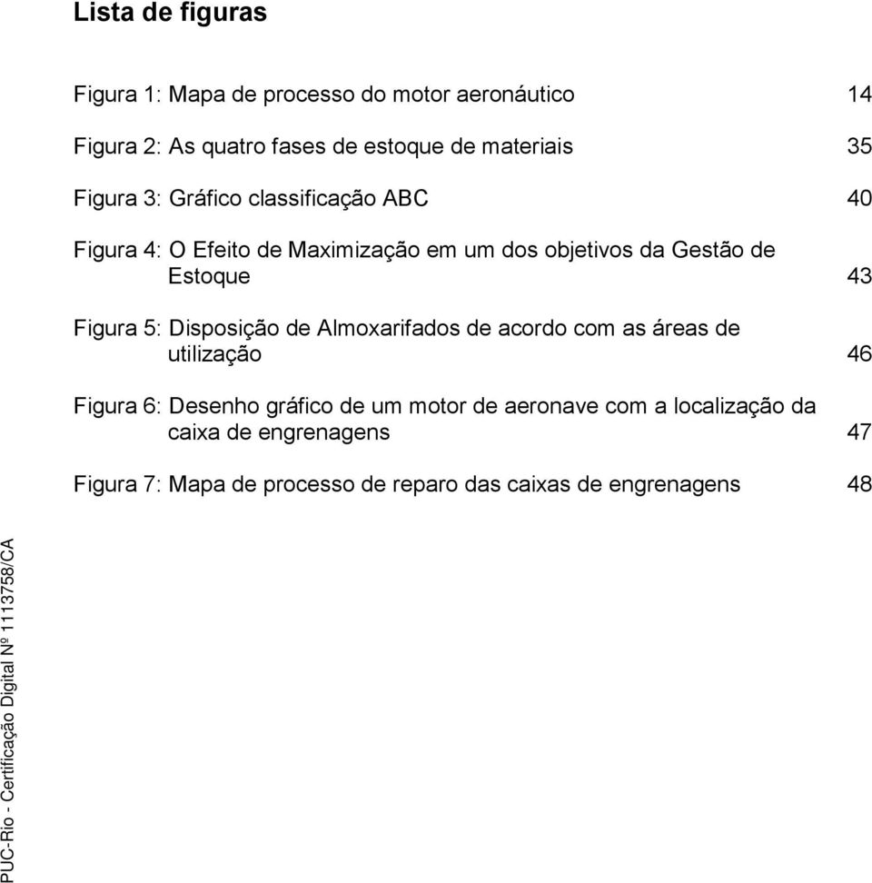 43 Figura 5: Disposição de Almoxarifados de acordo com as áreas de utilização 46 Figura 6: Desenho gráfico de um motor