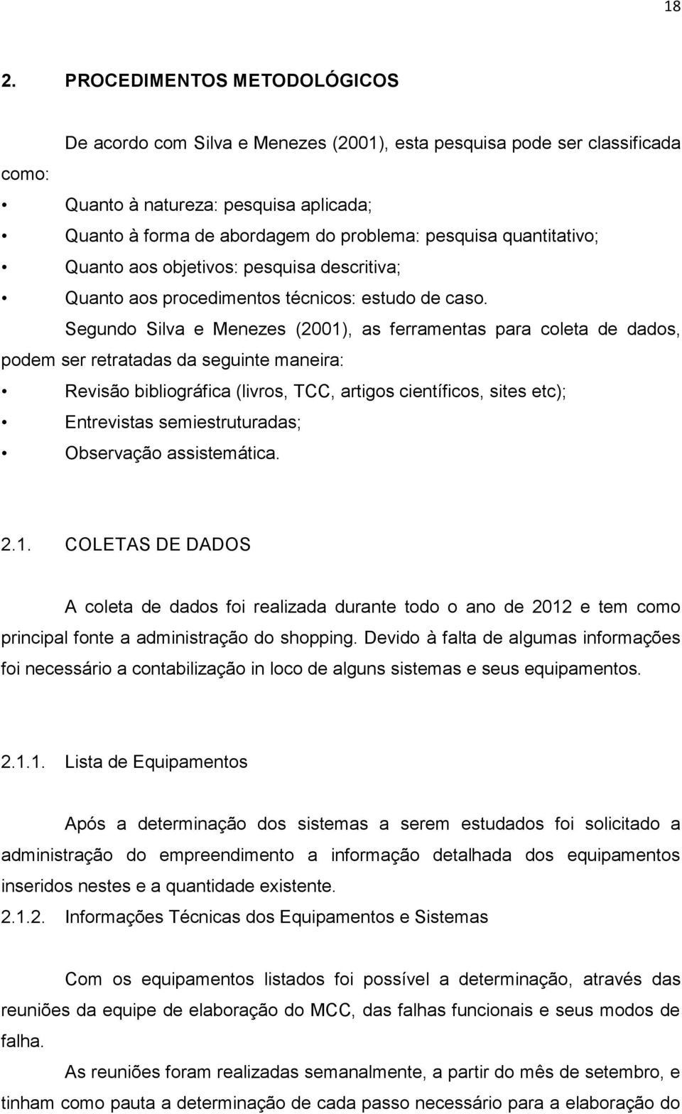 Segundo Silva e Menezes (2001), as ferramentas para coleta de dados, podem ser retratadas da seguinte maneira: Revisão bibliográfica (livros, TCC, artigos científicos, sites etc); Entrevistas