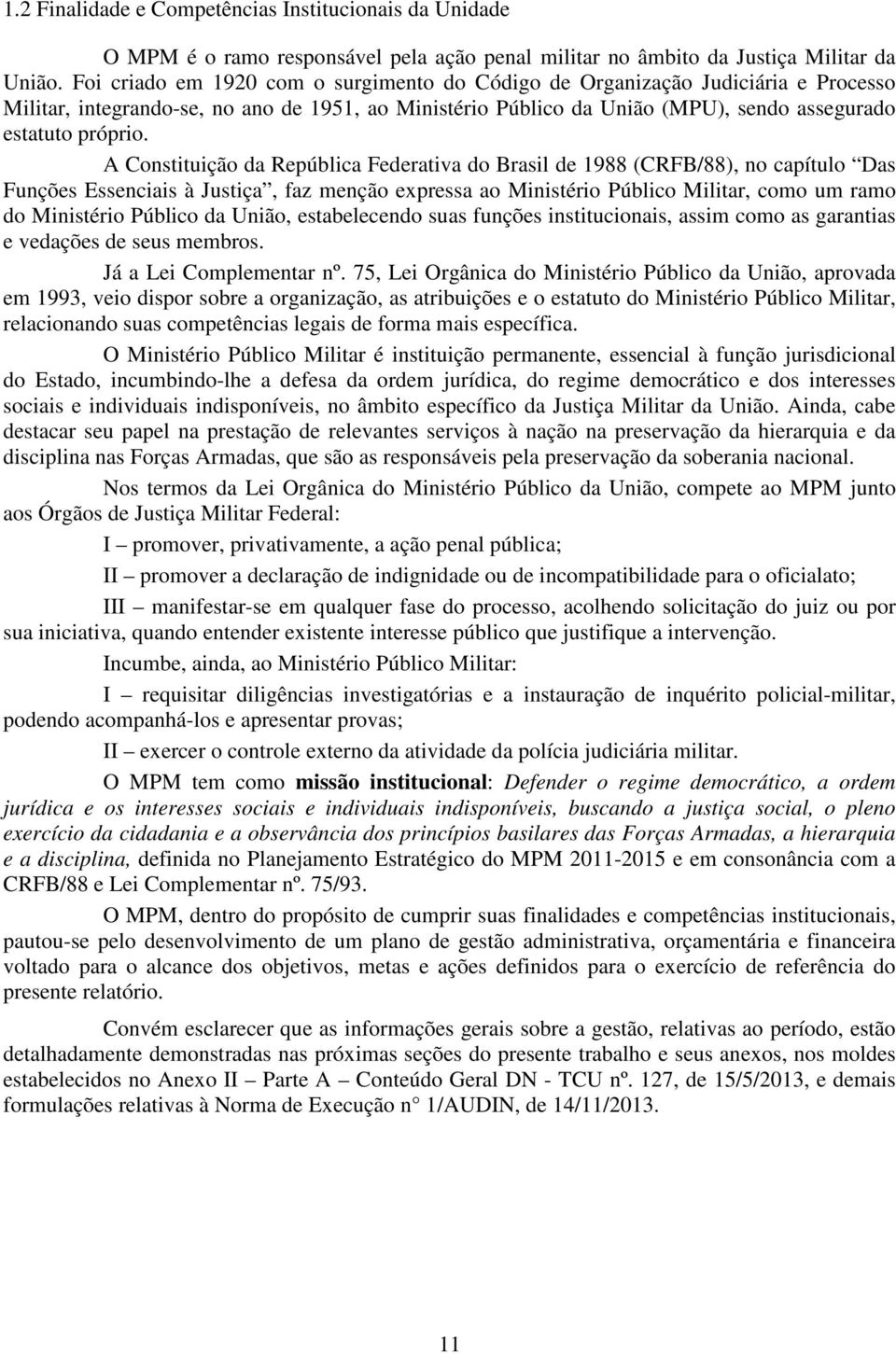 A Constituição da República Federativa do Brasil de 1988 (CRFB/88), no capítulo Das Funções Essenciais à Justiça, faz menção expressa ao Ministério Público Militar, como um ramo do Ministério Público