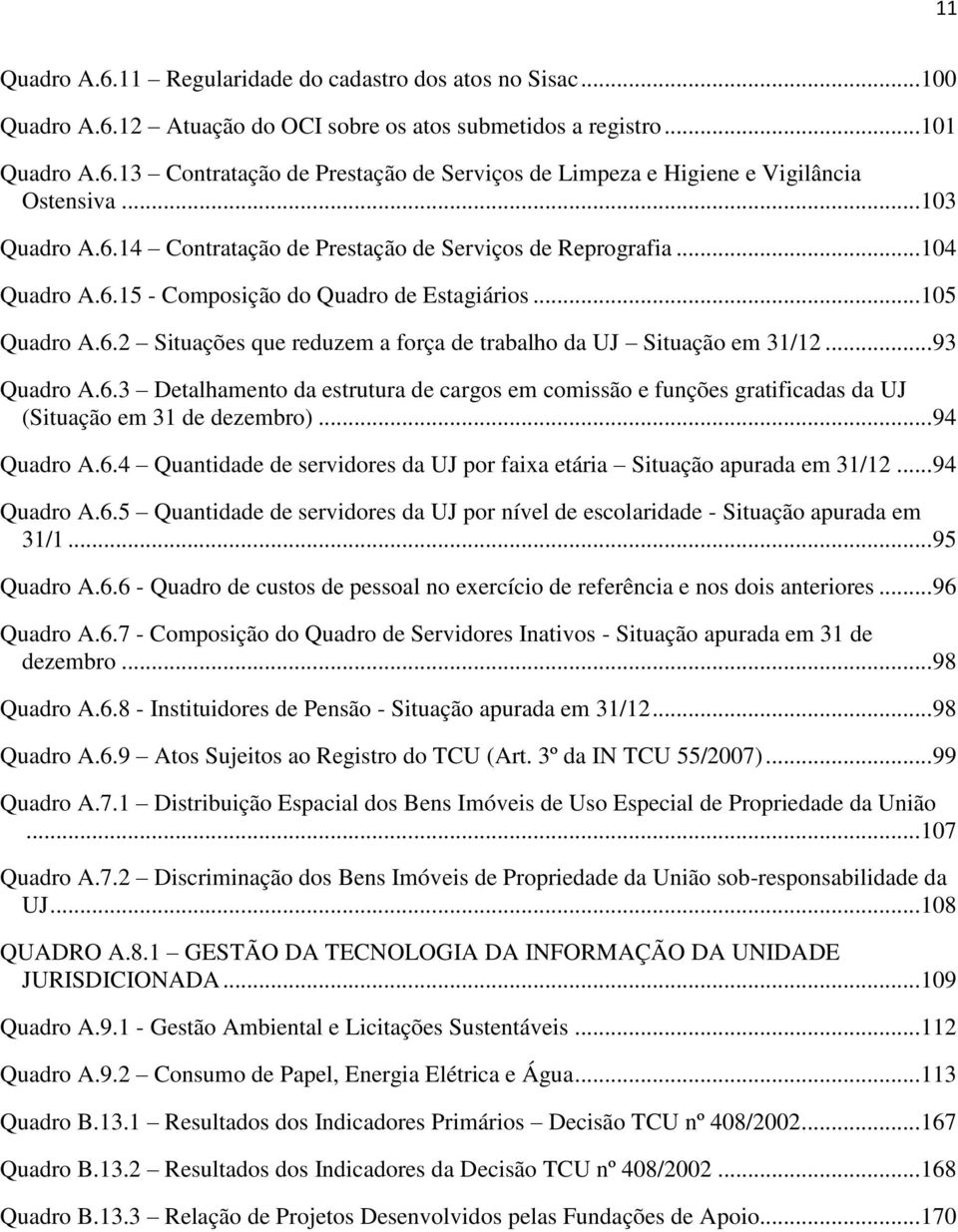 .. 93 Quadro A.6.3 Detalhamento da estrutura de cargos em comissão e funções gratificadas da UJ (Situação em 31 de dezembro)... 94 Quadro A.6.4 Quantidade de servidores da UJ por faixa etária Situação apurada em 31/12.