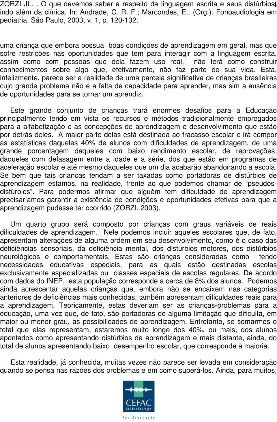 para interagir com a linguagem escrita, assim como com pessoas que dela fazem uso real, não terá como construir conhecimentos sobre algo que, efetivamente, não faz parte de sua vida.