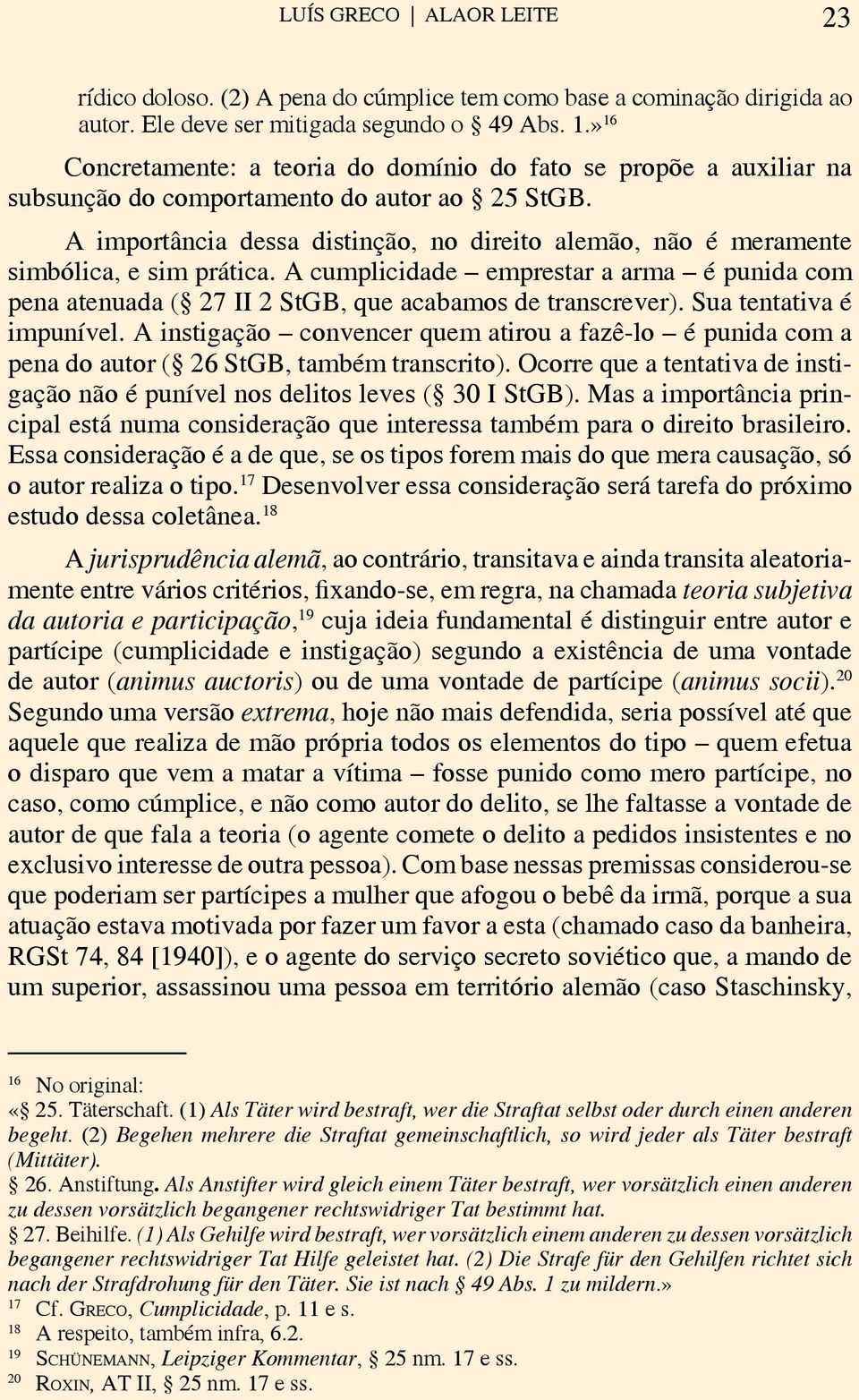 A importância dessa distinção, no direito alemão, não é meramente simbólica, e sim prática. A cumplicidade emprestar a arma é punida com pena atenuada ( 27 II 2 StGB, que acabamos de transcrever).