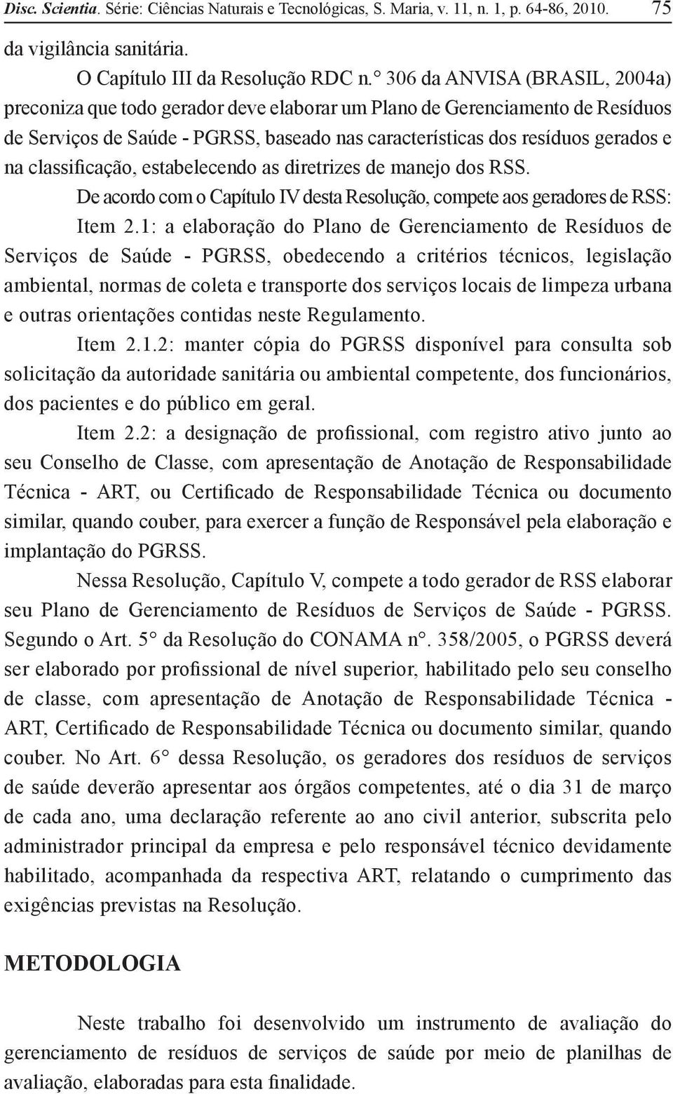 classificação, estabelecendo as diretrizes de manejo dos RSS. De acordo com o Capítulo IV desta Resolução, compete aos geradores de RSS: Item 2.