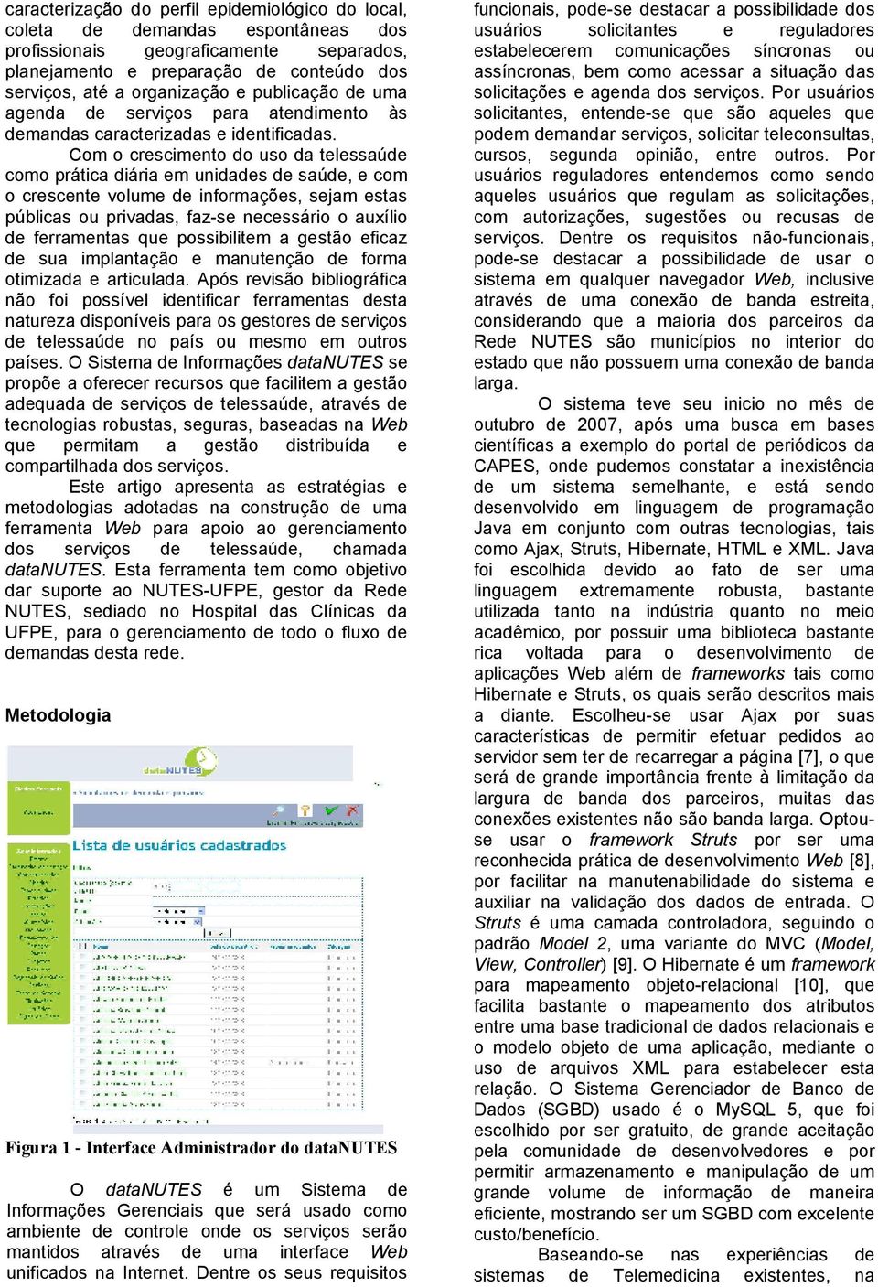 Com o crescimento do uso da telessaúde como prática diária em unidades de saúde, e com o crescente volume de informações, sejam estas públicas ou privadas, faz-se necessário o auxílio de ferramentas