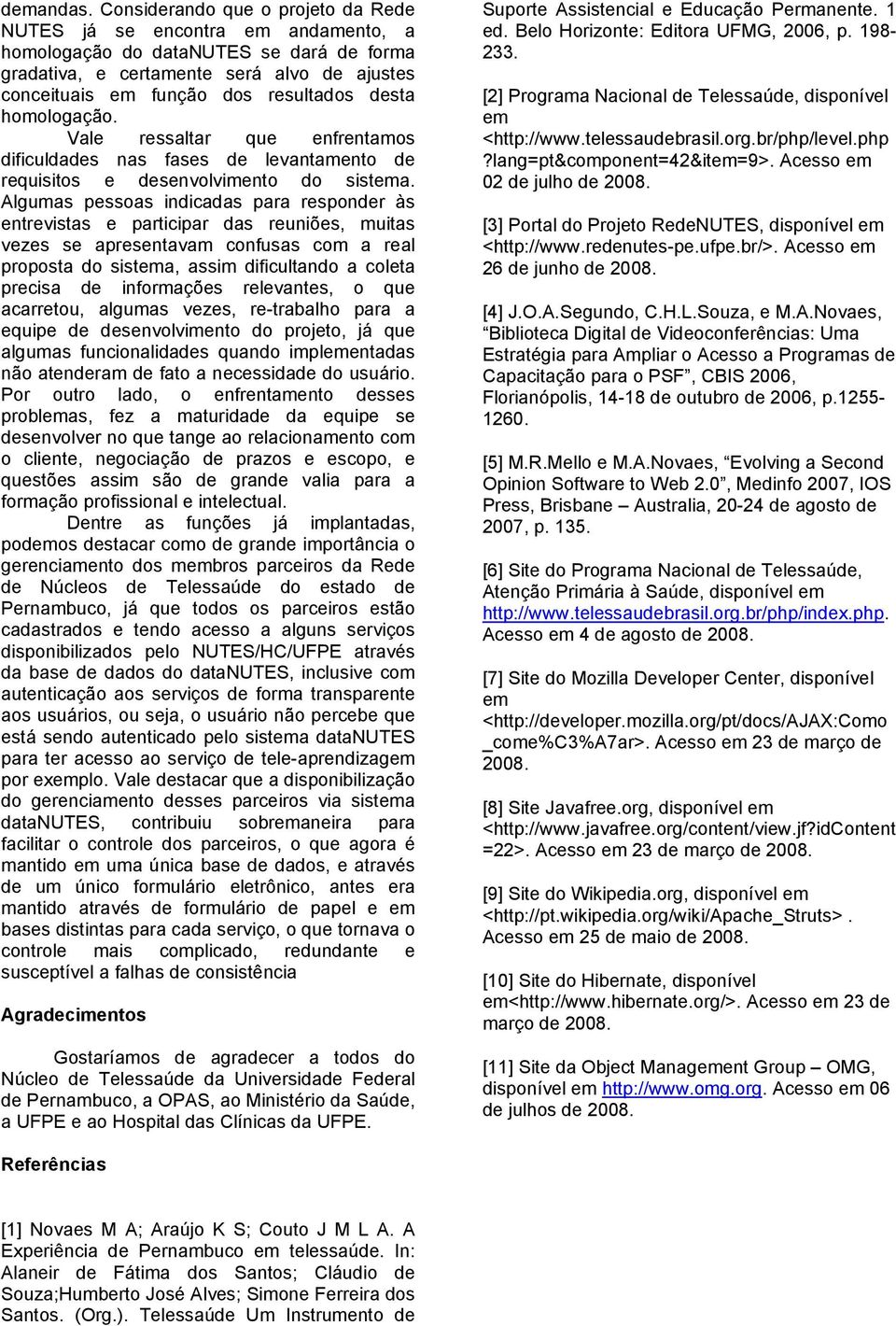 desta homologação. Vale ressaltar que enfrentamos dificuldades nas fases de levantamento de requisitos e desenvolvimento do sistema.