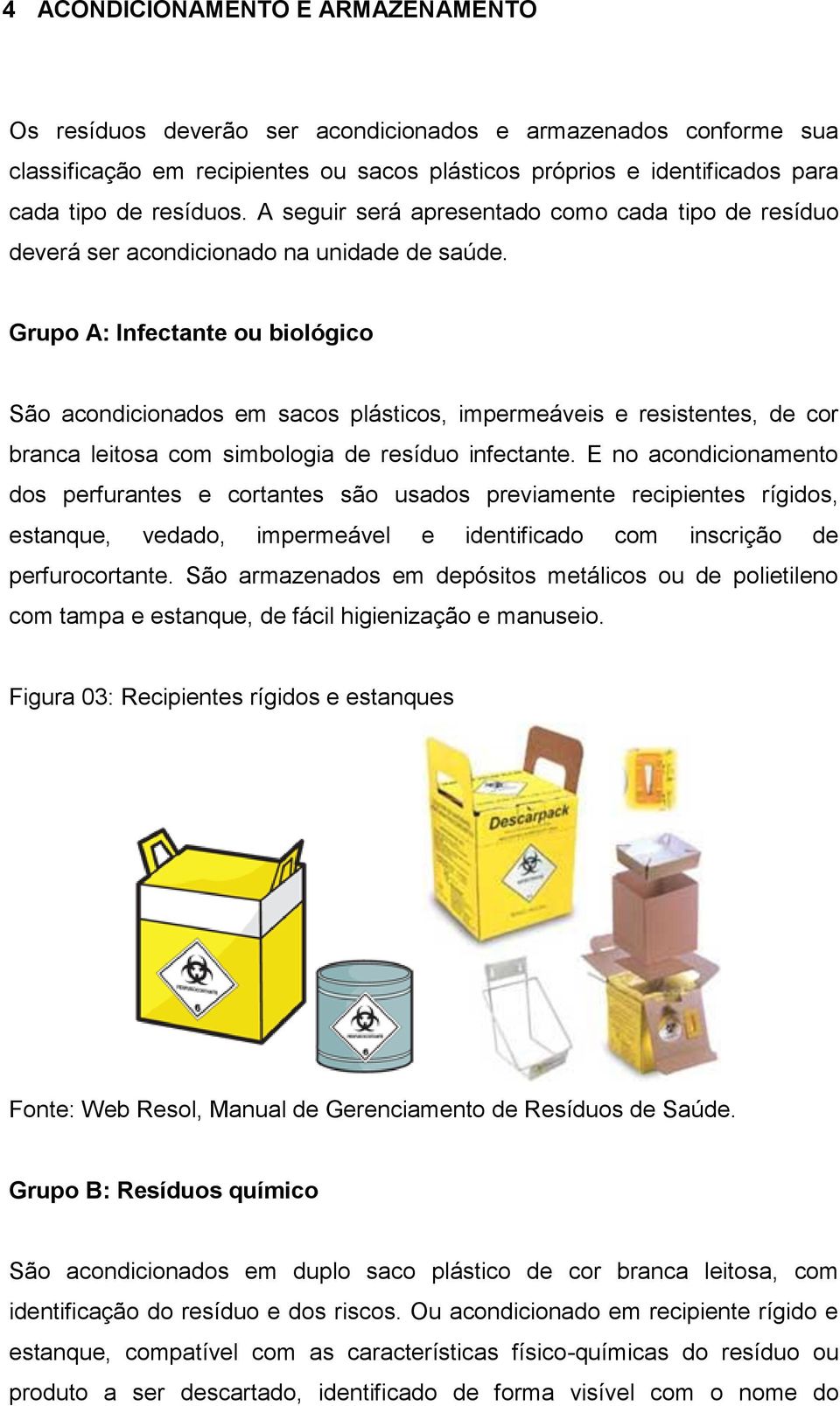 Grupo A: Infectante ou biológico São acondicionados em sacos plásticos, impermeáveis e resistentes, de cor branca leitosa com simbologia de resíduo infectante.