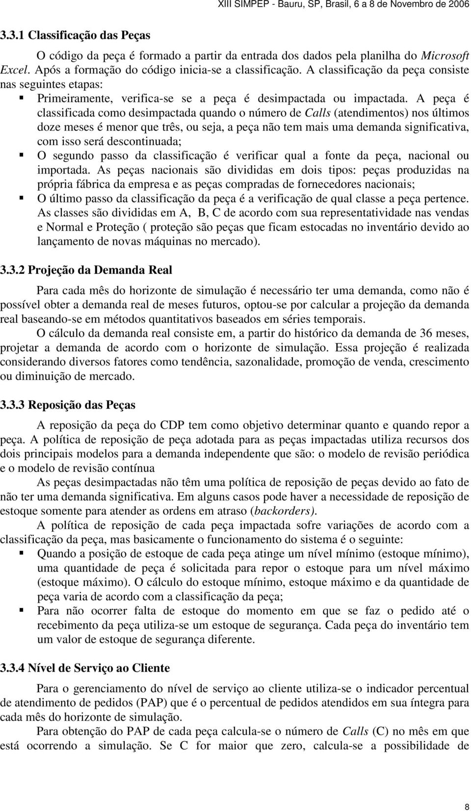 A peça é classificada como desimpactada quando o número de Calls (atendimentos) nos últimos doze meses é menor que três, ou seja, a peça não tem mais uma demanda significativa, com isso será