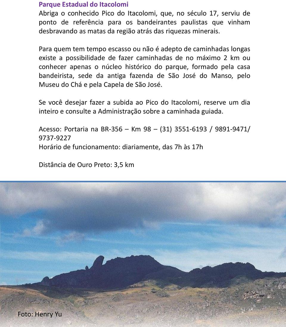 Para quem tem tempo escasso ou não é adepto de caminhadas longas existe a possibilidade de fazer caminhadas de no máximo 2 km ou conhecer apenas o núcleo histórico do parque, formado pela casa