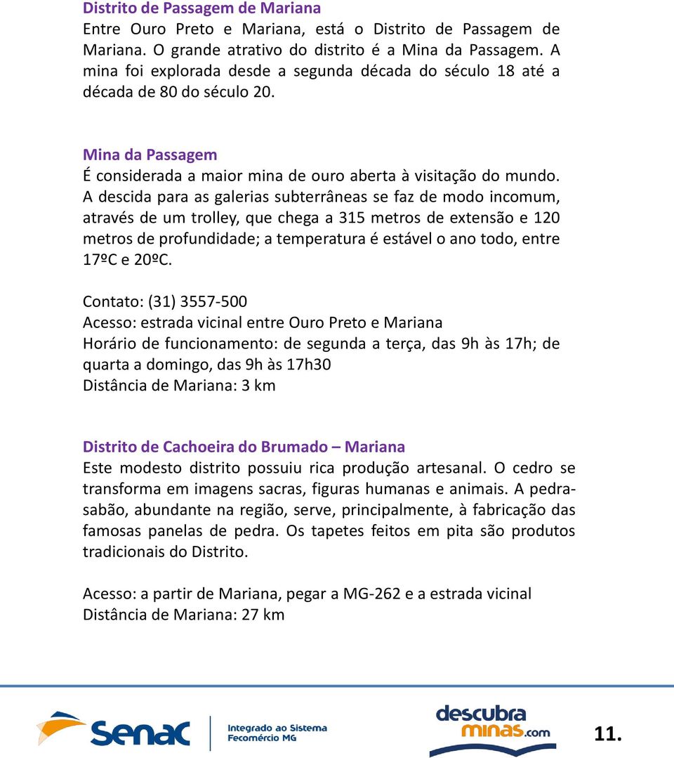 A descida para as galerias subterrâneas se faz de modo incomum, através de um trolley, que chega a 315 metros de extensão e 120 metros de profundidade; a temperatura é estável o ano todo, entre 17ºC