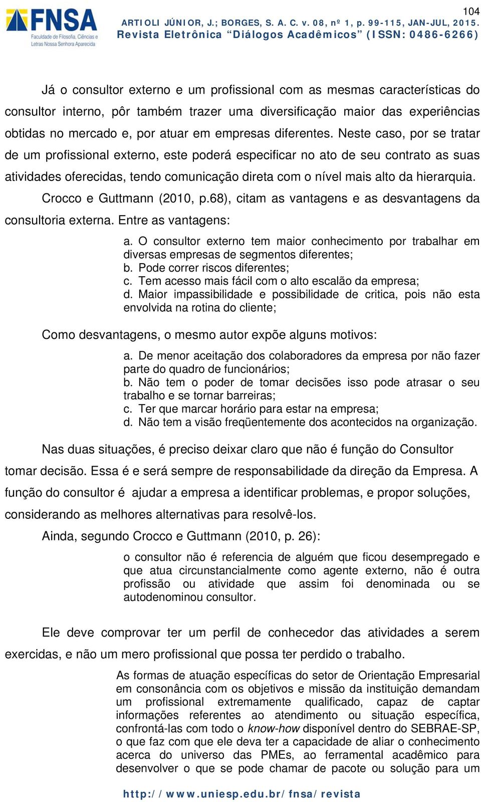 Neste caso, por se tratar de um profissional externo, este poderá especificar no ato de seu contrato as suas atividades oferecidas, tendo comunicação direta com o nível mais alto da hierarquia.