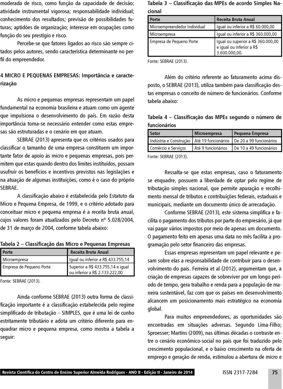 Percebe-se que fatores ligados ao risco são sempre citados pelos autores, sendo característica determinante no perfi l do empreendedor.