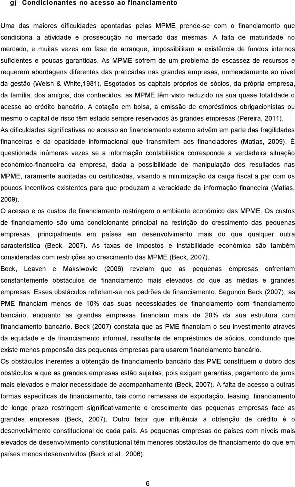 As MPME sofrem de um problema de escassez de recursos e requerem abordagens diferentes das praticadas nas grandes empresas, nomeadamente ao nível da gestão (Welsh & White,1981).